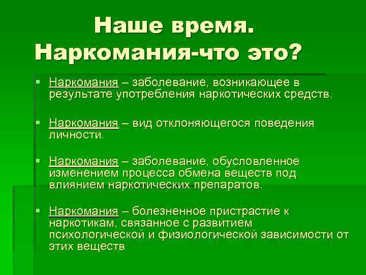 Наше время. Наркомания-что это? § Наркомания – заболевание, возникающее в результате употребления наркотических средств.