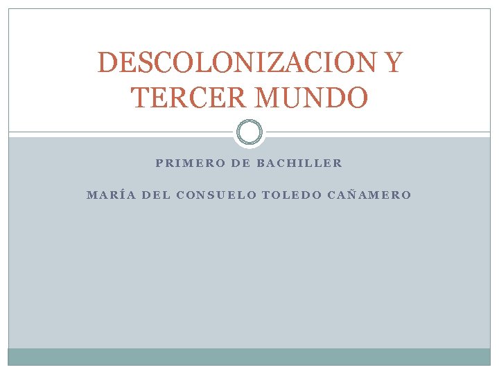 DESCOLONIZACION Y TERCER MUNDO PRIMERO DE BACHILLER MARÍA DEL CONSUELO TOLEDO CAÑAMERO 