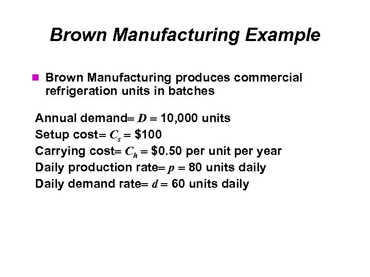 Brown Manufacturing Example Brown Manufacturing produces commercial refrigeration units in batches Annual demand D