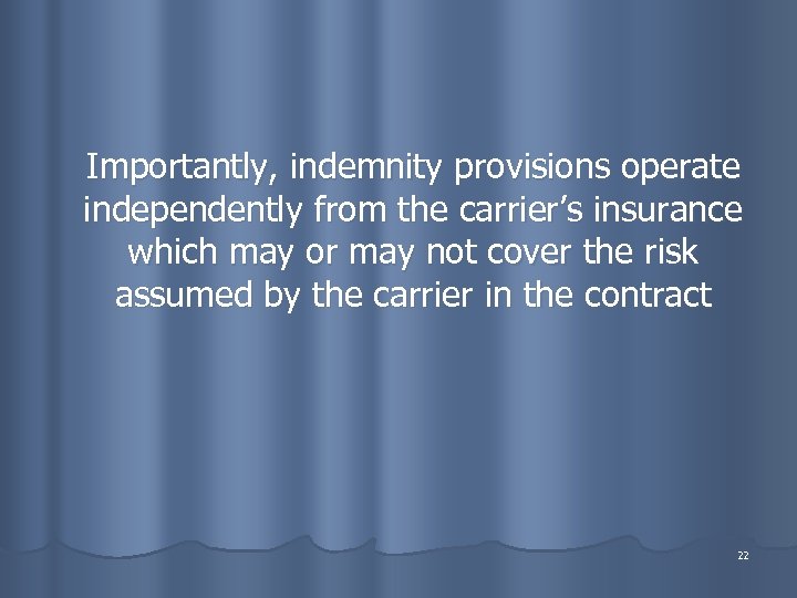Importantly, indemnity provisions operate independently from the carrier’s insurance which may or may not