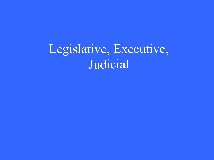 Legislative, Executive, Judicial 