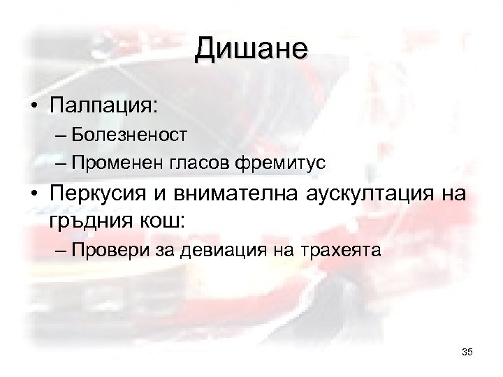 Дишане • Палпация: – Болезненост – Променен гласов фремитус • Перкусия и внимателна аускултация