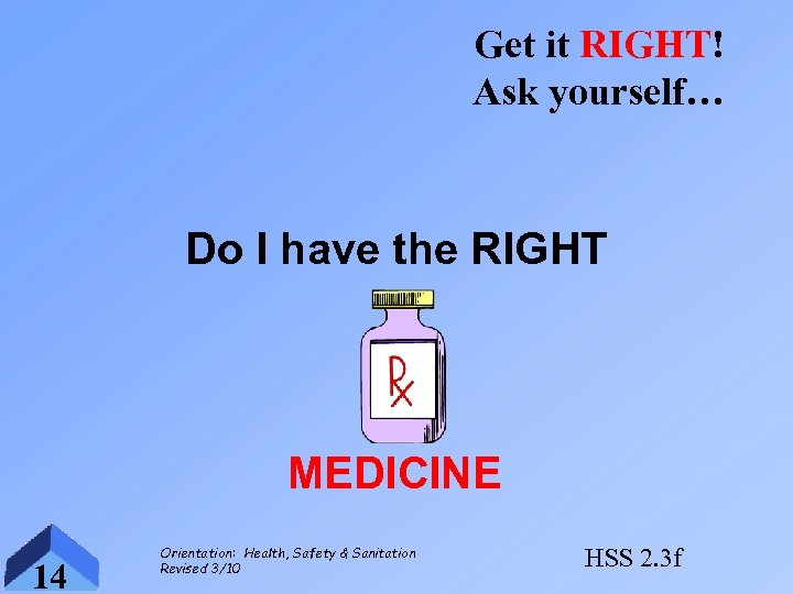 Get it RIGHT! Ask yourself… Do I have the RIGHT MEDICINE 14 Orientation: Health,