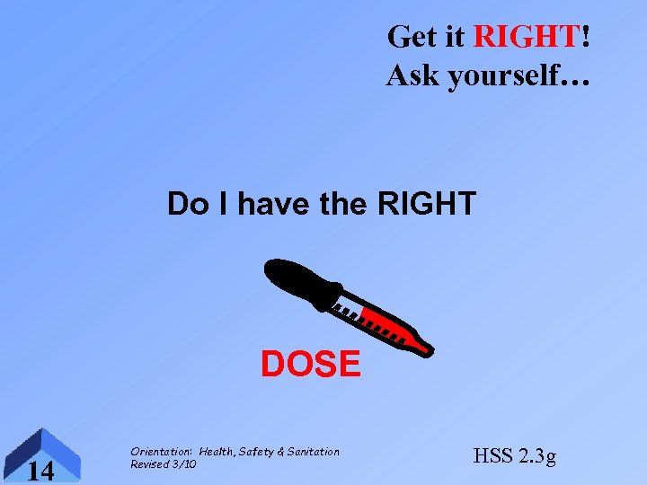 Get it RIGHT! Ask yourself… Do I have the RIGHT DOSE 14 Orientation: Health,