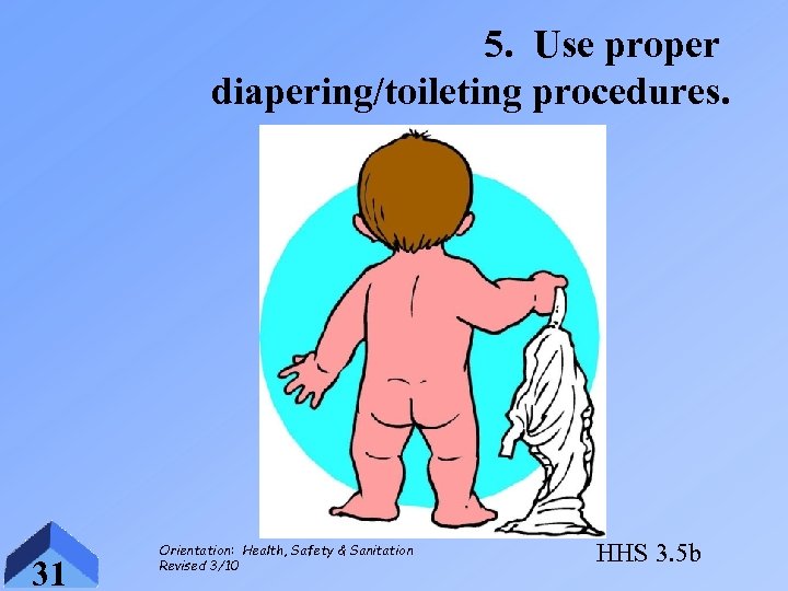 5. Use proper diapering/toileting procedures. 31 Orientation: Health, Safety & Sanitation Revised 3/10 HHS