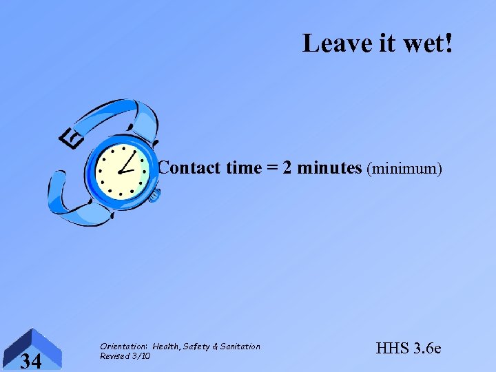 Leave it wet! Contact time = 2 minutes (minimum) 34 Orientation: Health, Safety &