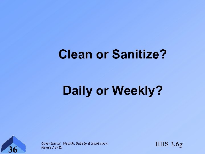 Clean or Sanitize? Daily or Weekly? 36 Orientation: Health, Safety & Sanitation Revised 3/10