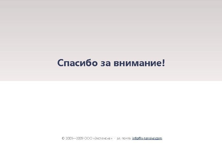 Спасибо за внимание! © 2003— 2009 ООО «Экстенсив» · эл. почта: info@x-tensive. com 