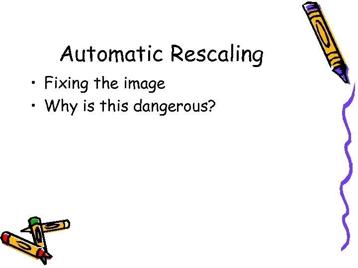 Automatic Rescaling • Fixing the image • Why is this dangerous? 
