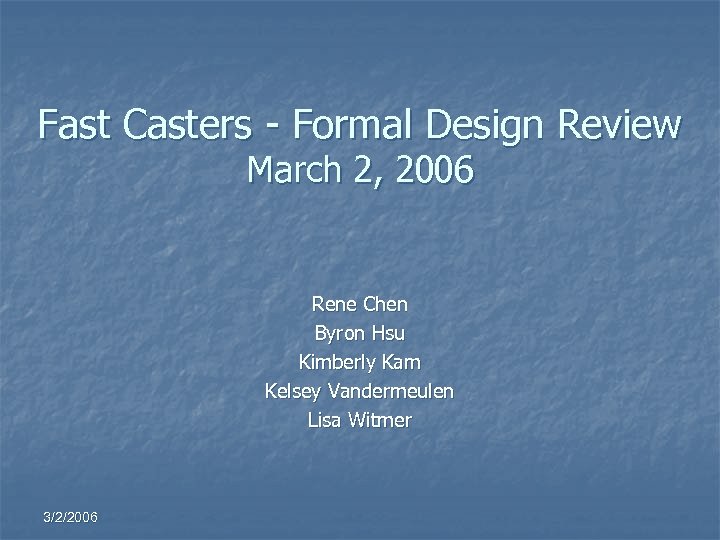 Fast Casters - Formal Design Review March 2, 2006 Rene Chen Byron Hsu Kimberly