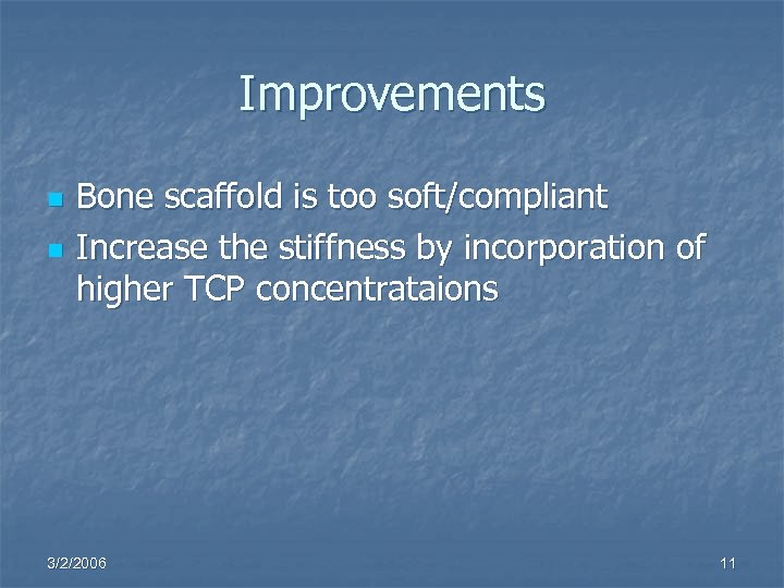 Improvements n n Bone scaffold is too soft/compliant Increase the stiffness by incorporation of