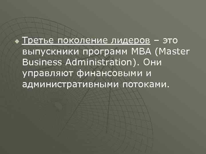 u Третье поколение лидеров – это выпускники программ MВА (Master Business Administration). Они управляют