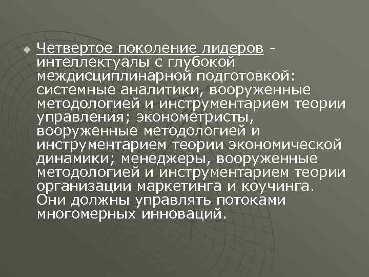 u Четвертое поколение лидеров интеллектуалы с глубокой междисциплинарной подготовкой: системные аналитики, вооруженные методологией и