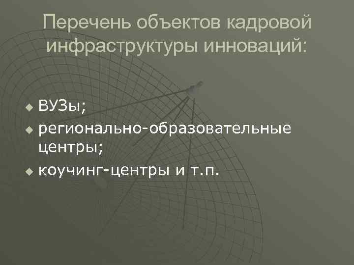 Перечень объектов кадровой инфраструктуры инноваций: ВУЗы; u регионально образовательные центры; u коучинг центры и