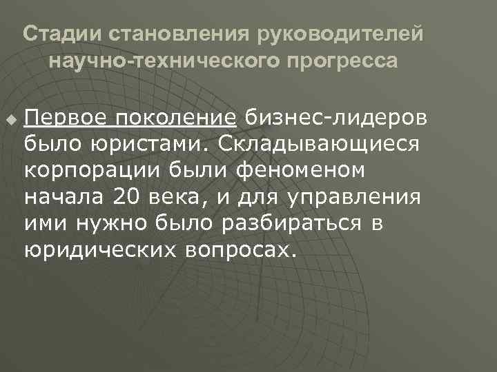 Стадии становления руководителей научно-технического прогресса u Первое поколение бизнес лидеров было юристами. Складывающиеся корпорации