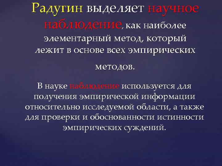 Радугин выделяет научное наблюдение, как наиболее элементарный метод, который лежит в основе всех эмпирических