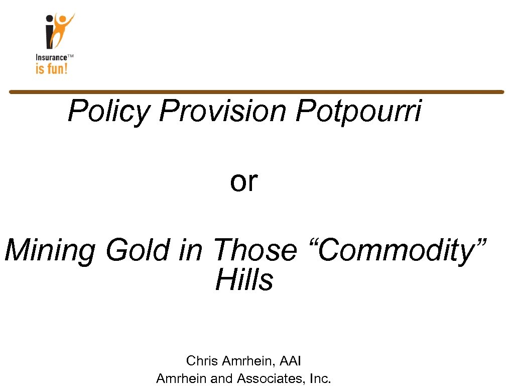 Policy Provision Potpourri or Mining Gold in Those “Commodity” Hills Chris Amrhein, AAI Amrhein