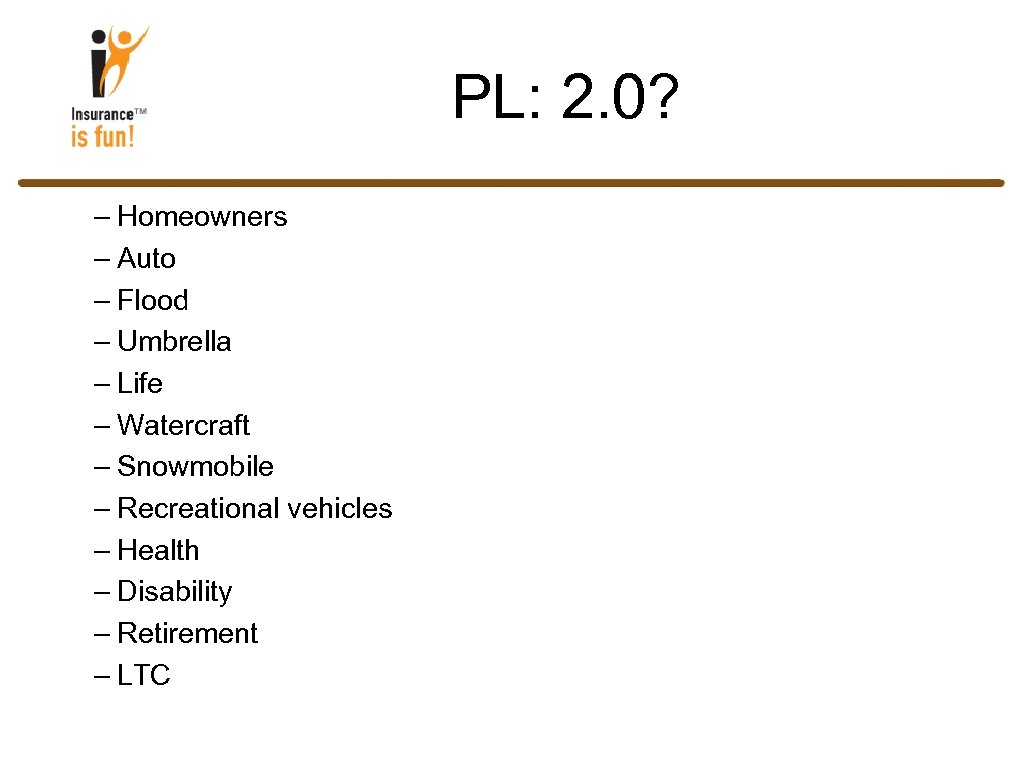 PL: 2. 0? – Homeowners – Auto – Flood – Umbrella – Life –