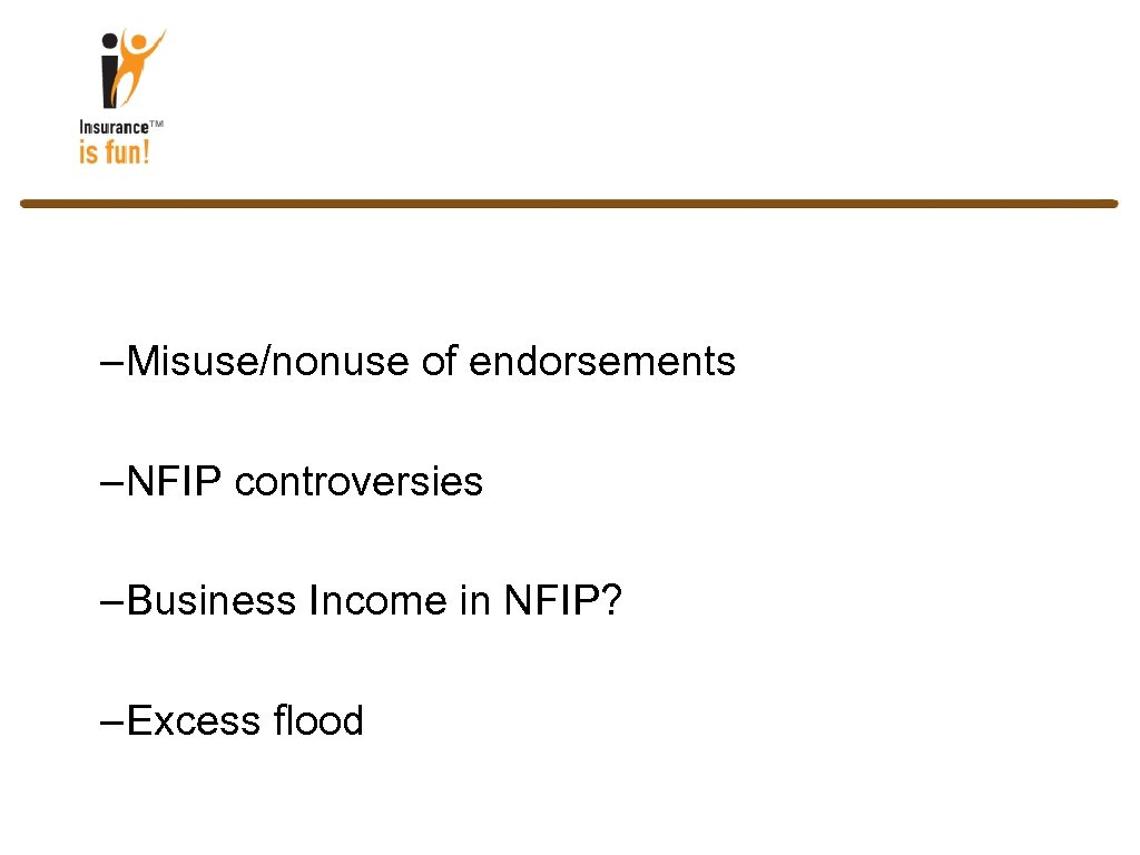 –Misuse/nonuse of endorsements –NFIP controversies –Business Income in NFIP? –Excess flood 