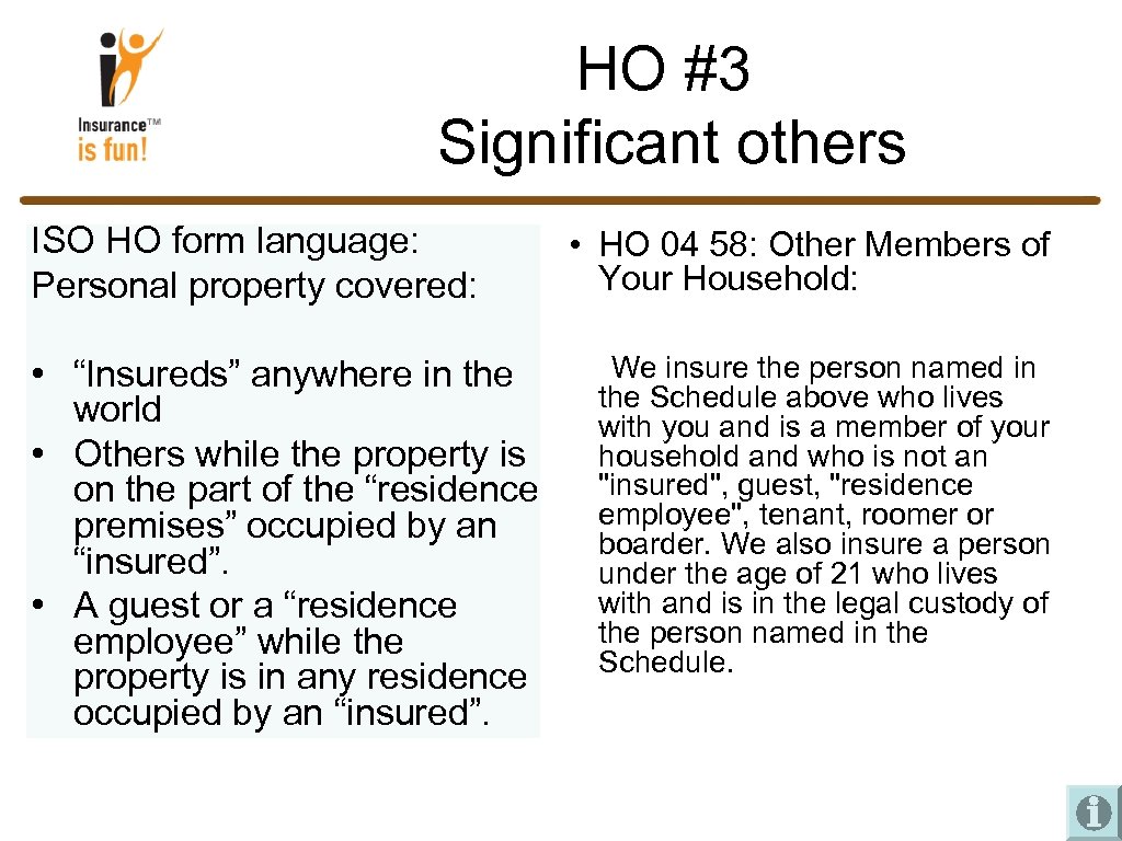 HO #3 Significant others ISO HO form language: Personal property covered: • “Insureds” anywhere