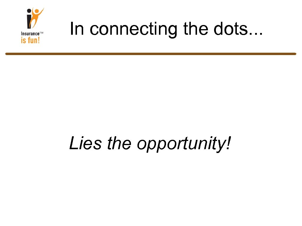 In connecting the dots. . . Lies the opportunity! 