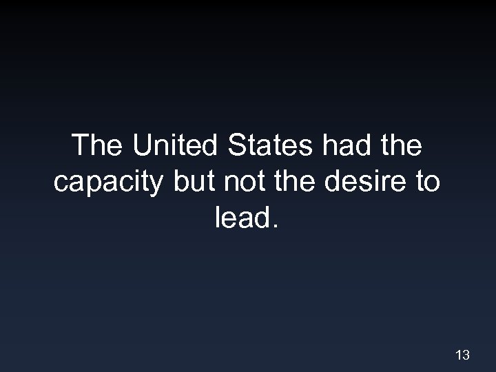The United States had the capacity but not the desire to lead. 13 
