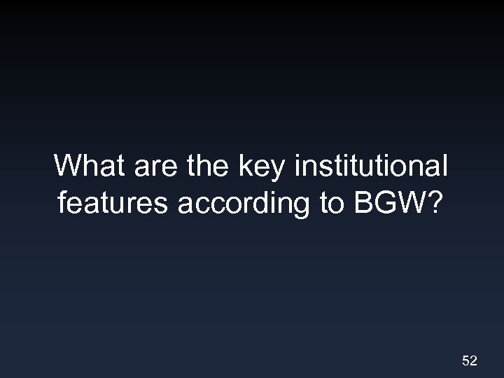 What are the key institutional features according to BGW? 52 