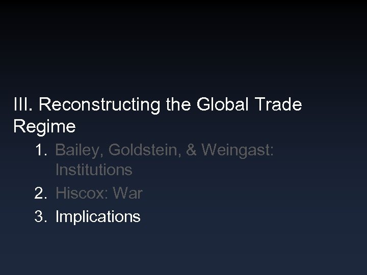 III. Reconstructing the Global Trade Regime 1. Bailey, Goldstein, & Weingast: Institutions 2. Hiscox: