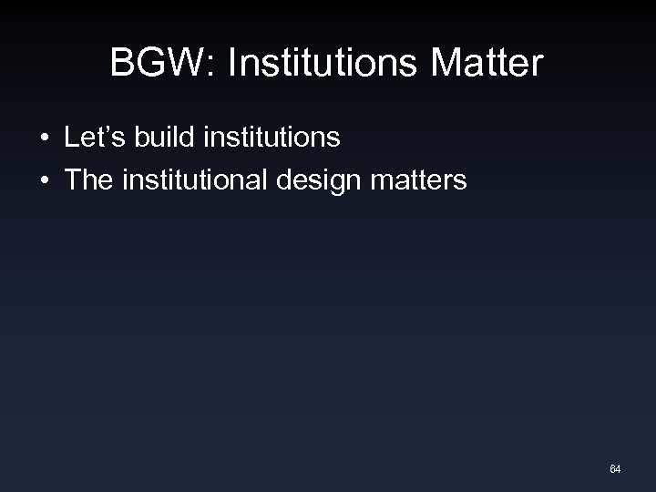 BGW: Institutions Matter • Let’s build institutions • The institutional design matters 64 