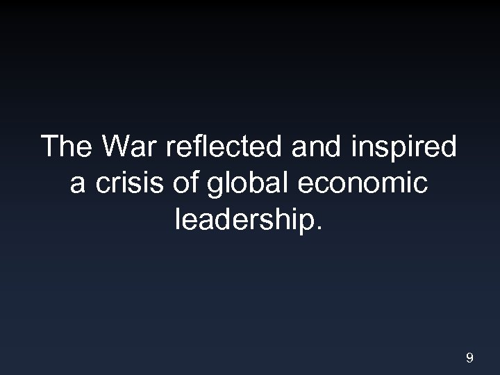 The War reflected and inspired a crisis of global economic leadership. 9 