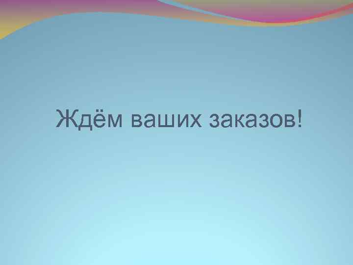 Ждём ваших заказов! 