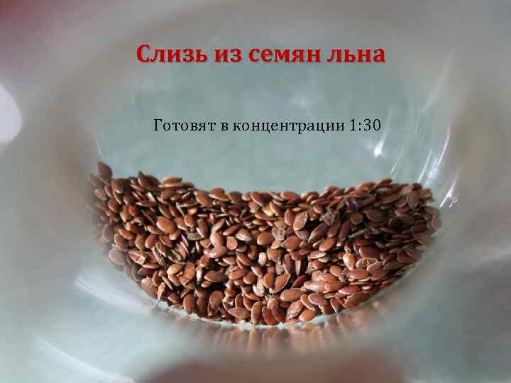 Слизь из семян льна Готовят в концентрации 1: 30 