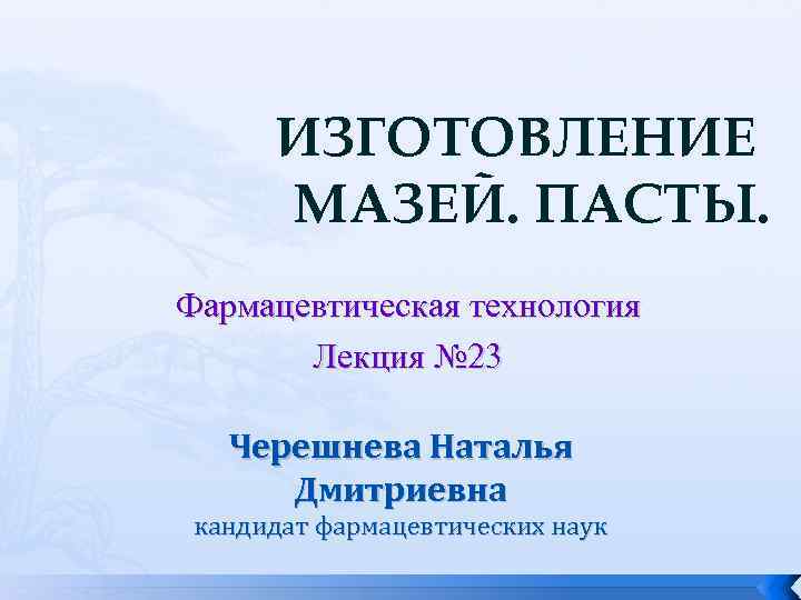 ИЗГОТОВЛЕНИЕ МАЗЕЙ. ПАСТЫ. Фармацевтическая технология Лекция № 23 Черешнева Наталья Дмитриевна кандидат фармацевтических наук