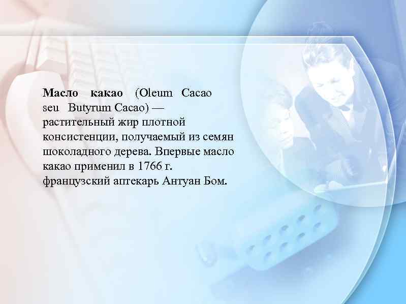 Масло какао (Oleum Сасао seu Butyrum Сасао) — растительный жир плотной консистенции, получаемый из