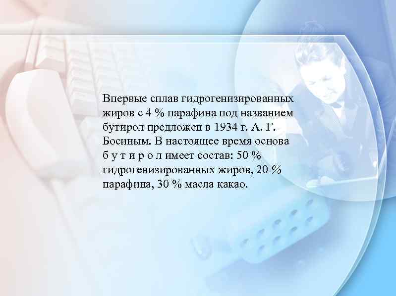 Впервые сплав гидрогенизированных жиров с 4 % парафина под названием бутирол предложен в 1934