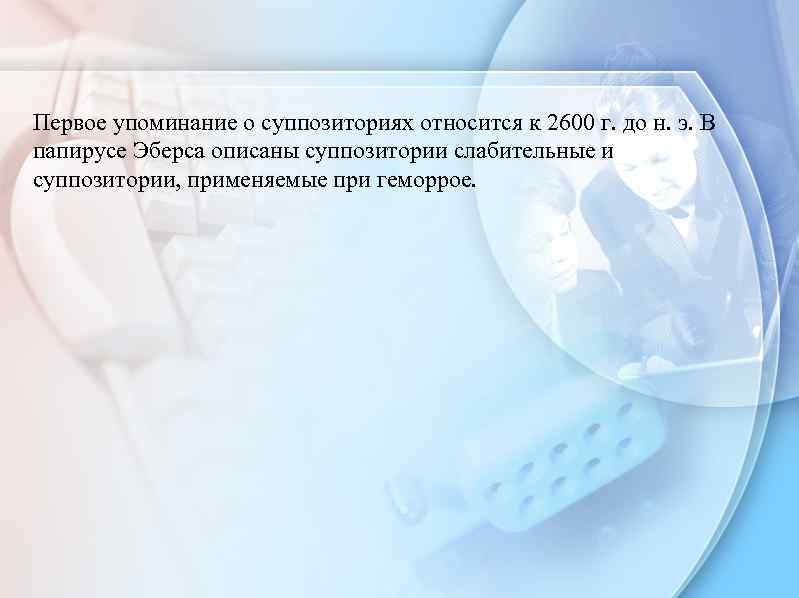 Первое упоминание о суппозиториях относится к 2600 г. до н. э. В папирусе Эберса