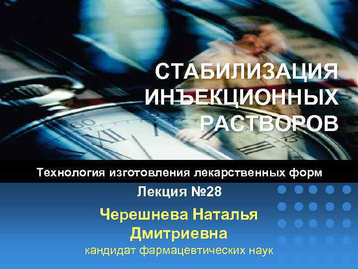 СТАБИЛИЗАЦИЯ ИНЪЕКЦИОННЫХ РАСТВОРОВ Технология изготовления лекарственных форм Лекция № 28 Черешнева Наталья Дмитриевна кандидат