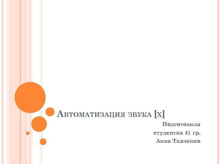 АВТОМАТИЗАЦИЯ ЗВУКА [Х] Подготовила студентка 41 гр. Анна Ткаченко 