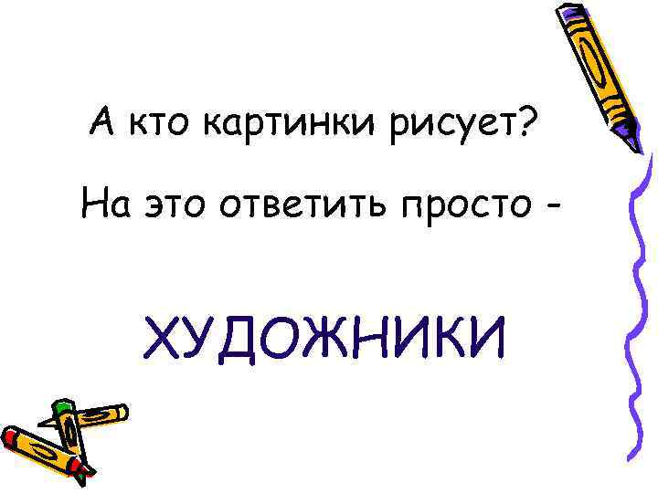 А кто картинки рисует? На это ответить просто - ХУДОЖНИКИ 