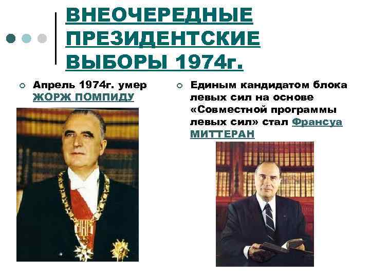 ВНЕОЧЕРЕДНЫЕ ПРЕЗИДЕНТСКИЕ ВЫБОРЫ 1974 г. ¢ Апрель 1974 г. умер ЖОРЖ ПОМПИДУ ¢ Единым