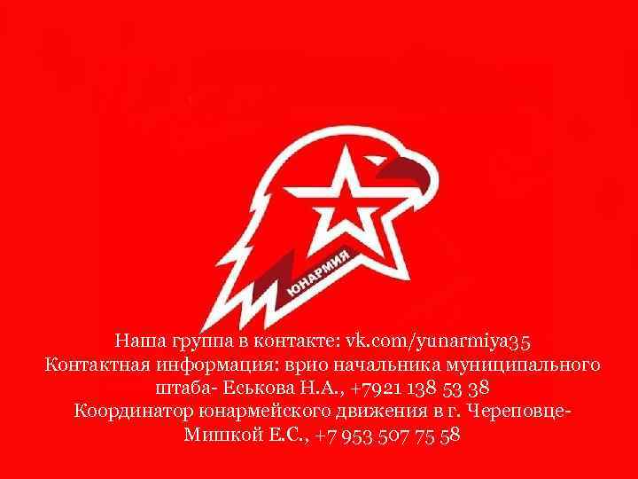 Наша группа в контакте: vk. com/yunarmiya 35 Контактная информация: врио начальника муниципального штаба- Еськова