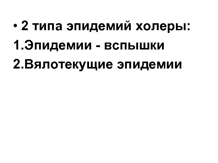 • 2 типа эпидемий холеры: 1. Эпидемии - вспышки 2. Вялотекущие эпидемии 