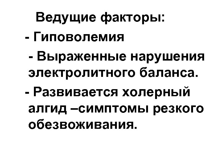 Ведущие факторы: - Гиповолемия - Выраженные нарушения электролитного баланса. - Развивается холерный алгид –симптомы