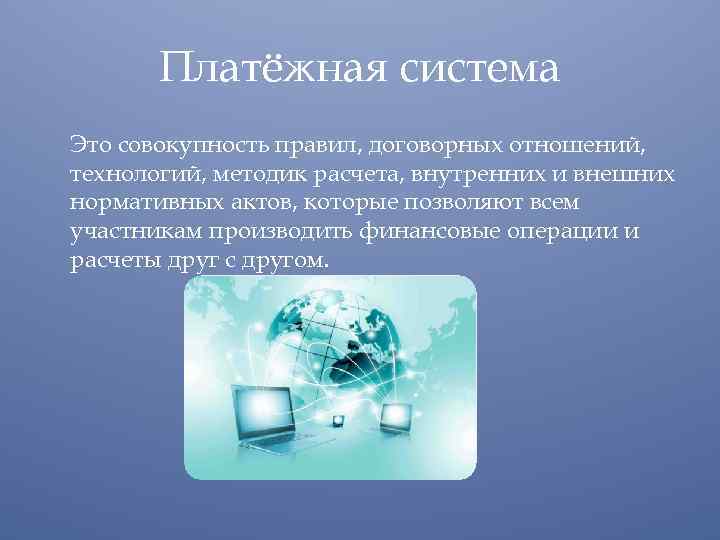 Платёжная система Это совокупность правил, договорных отношений, технологий, методик расчета, внутренних и внешних нормативных