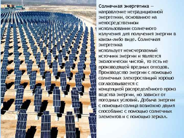 Солнечная энергетика — направление нетрадиционной энергетики, основанное на непосредственном использовании солнечного излучения для получения