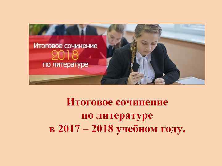 Итоговое сочинение по литературе в 2017 – 2018 учебном году. 