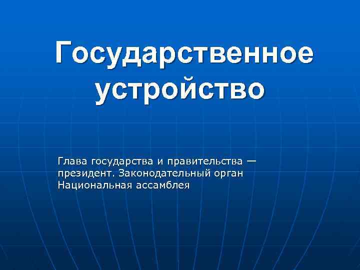 Государственное устройство Глава государства и правительства — президент. Законодательный орган Национальная ассамблея 