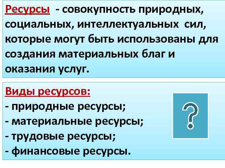 Ресурсы - совокупность природных, социальных, интеллектуальных сил, которые могут быть использованы для создания материальных