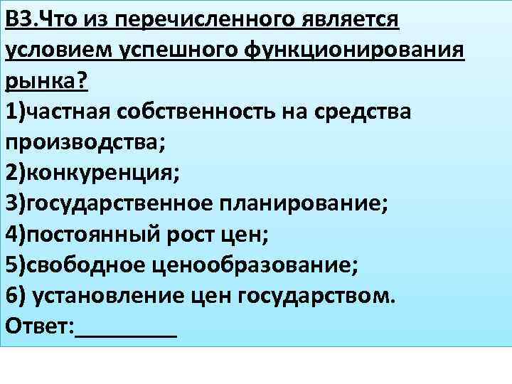 В 3. Что из перечисленного является условием успешного функционирования рынка? 1)частная собственность на средства
