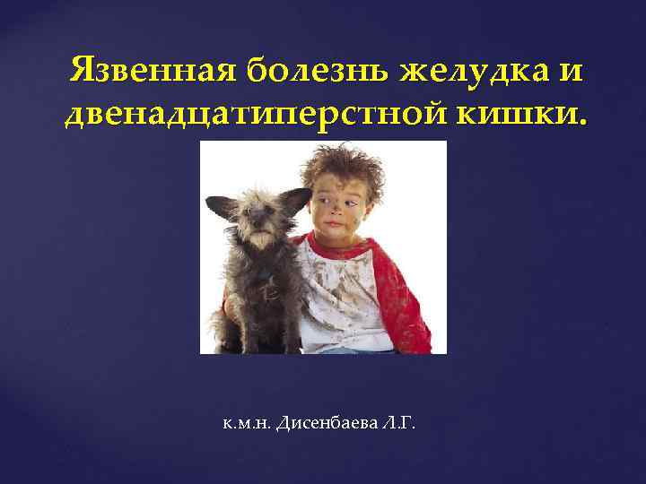Язвенная болезнь желудка и двенадцатиперстной кишки. к. м. н. Дисенбаева Л. Г. 